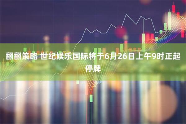 翻翻策略 世纪娱乐国际将于6月26日上午9时正起停牌