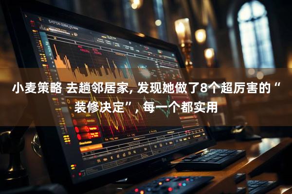 小麦策略 去趟邻居家, 发现她做了8个超厉害的“装修决定”, 每一个都实用