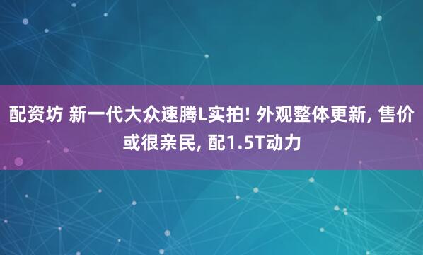 配资坊 新一代大众速腾L实拍! 外观整体更新, 售价或很亲民, 配1.5T动力