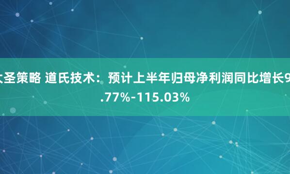 大圣策略 道氏技术：预计上半年归母净利润同比增长98.77%-115.03%