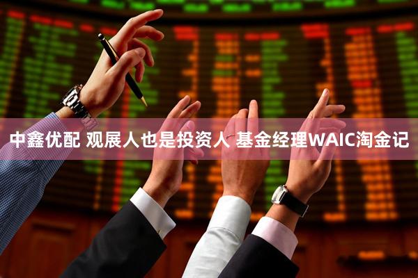中鑫优配 观展人也是投资人 基金经理WAIC淘金记