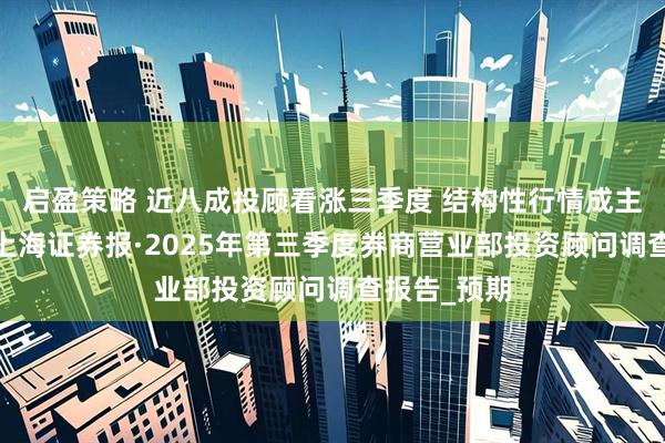 启盈策略 近八成投顾看涨三季度 结构性行情成主流共识——上海证券报·2025年第三季度券商营业部投资顾问调查报告_预期