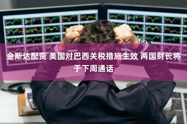 金斯达配资 美国对巴西关税措施生效 两国财长将于下周通话