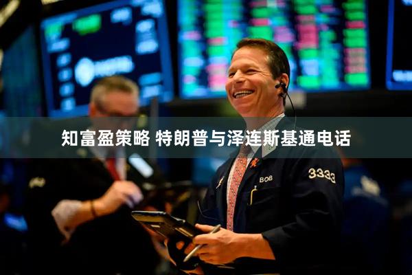 知富盈策略 特朗普与泽连斯基通电话