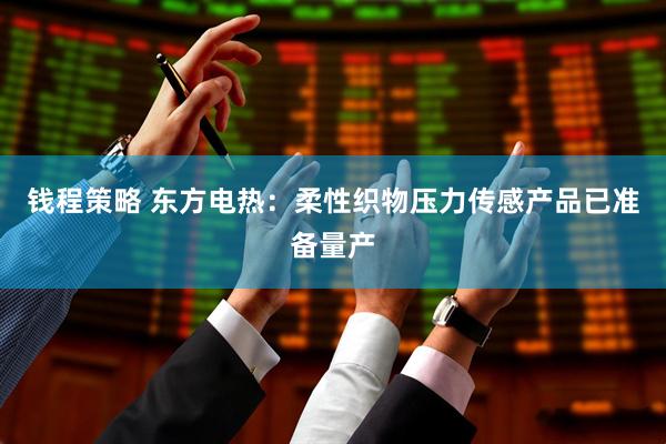 钱程策略 东方电热：柔性织物压力传感产品已准备量产