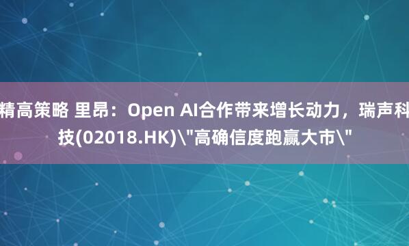 精高策略 里昂：Open AI合作带来增长动力，瑞声科技(02018.HK)＂高确信度跑赢大市＂