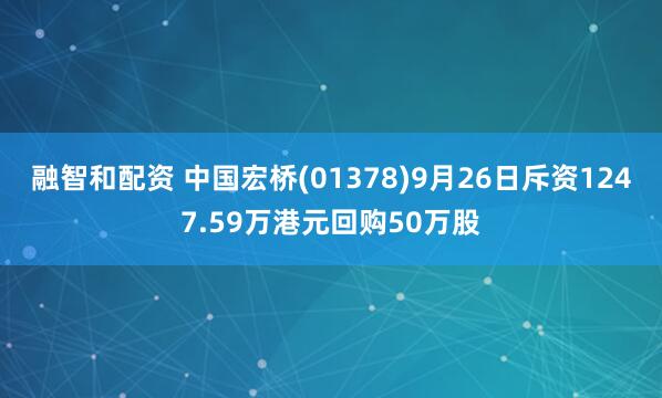 融智和配资 中国宏桥(01378)9月26日斥资1247.59万港元回购50万股
