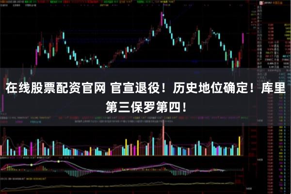 在线股票配资官网 官宣退役！历史地位确定！库里第三保罗第四！