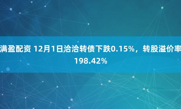 满盈配资 12月1日洽洽转债下跌0.15%，转股溢价率198.42%