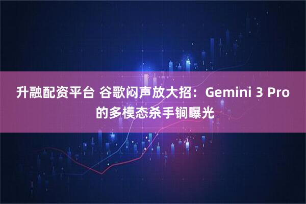 升融配资平台 谷歌闷声放大招：Gemini 3 Pro 的多模态杀手锏曝光