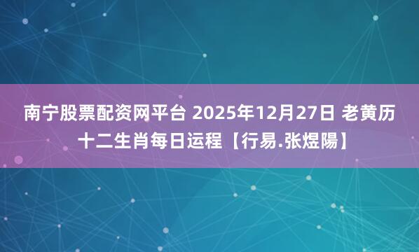 南宁股票配资网平台 2025年12月27日 老黄历 十二生肖每日运程【行易.张煜陽】