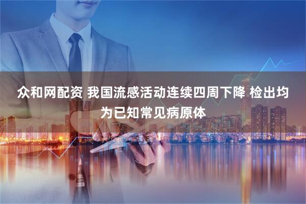 众和网配资 我国流感活动连续四周下降 检出均为已知常见病原体