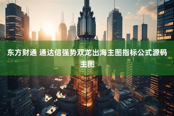 东方财通 通达信强势双龙出海主图指标公式源码主图